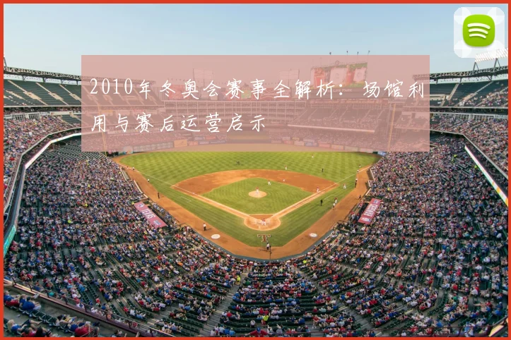 2010年冬奥会赛事全解析：场馆利用与赛后运营启示
