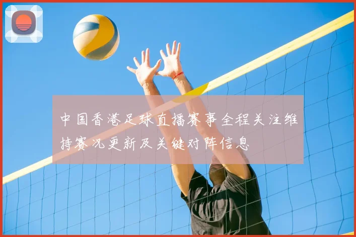 中国香港足球直播赛事全程关注维持赛况更新及关键对阵信息