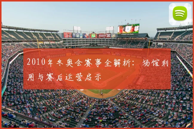 2010年冬奥会赛事全解析：场馆利用与赛后运营启示