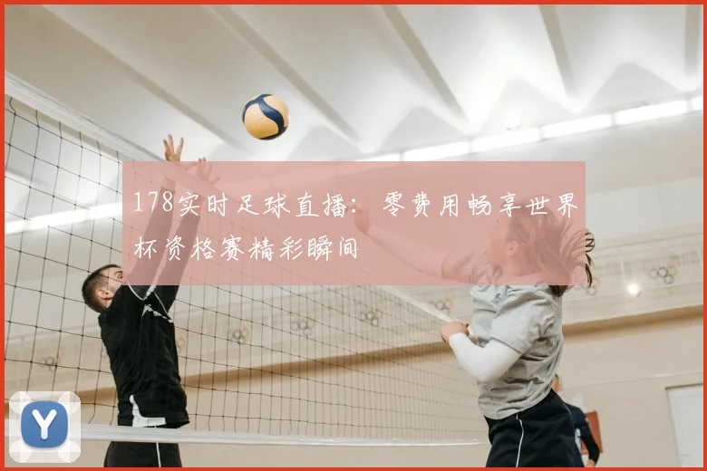 178实时足球直播：零费用畅享世界杯资格赛精彩瞬间