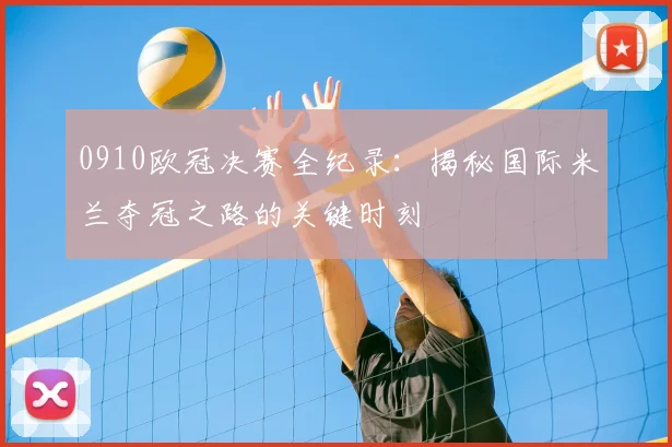 0910欧冠决赛全纪录：揭秘国际米兰夺冠之路的关键时刻